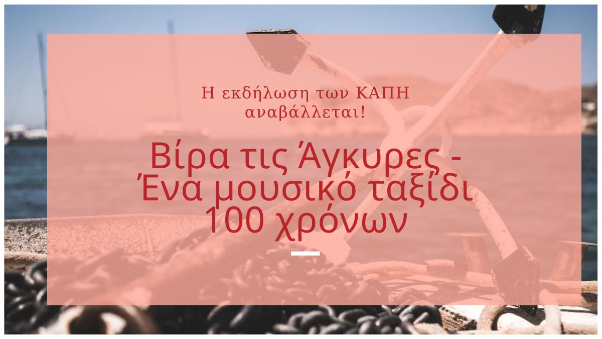Η εκδήλωση των ΚΑΠΗ «Βίρα τις Άγκυρες -  Ένα μουσικό ταξίδι 100 χρόνων» αναβάλλεται