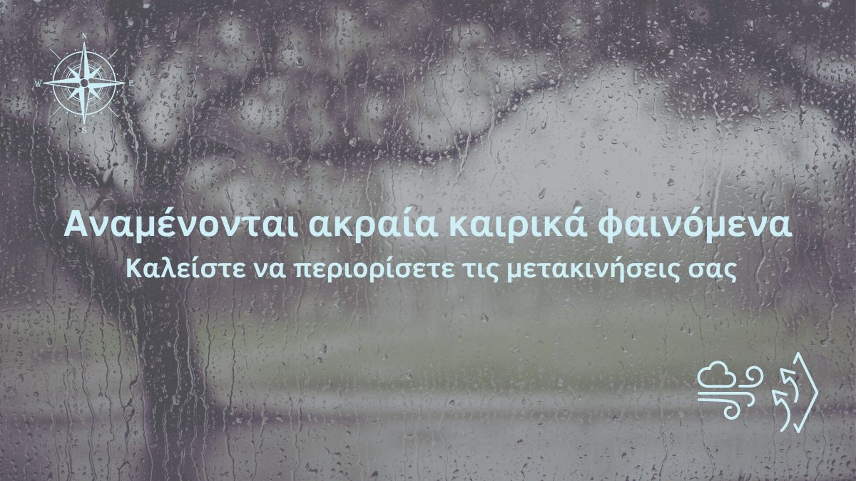Αναμένονται ακραία καιρικά φαινόμενα – Καλείστε να περιορίσετε τις μετακινήσεις σας